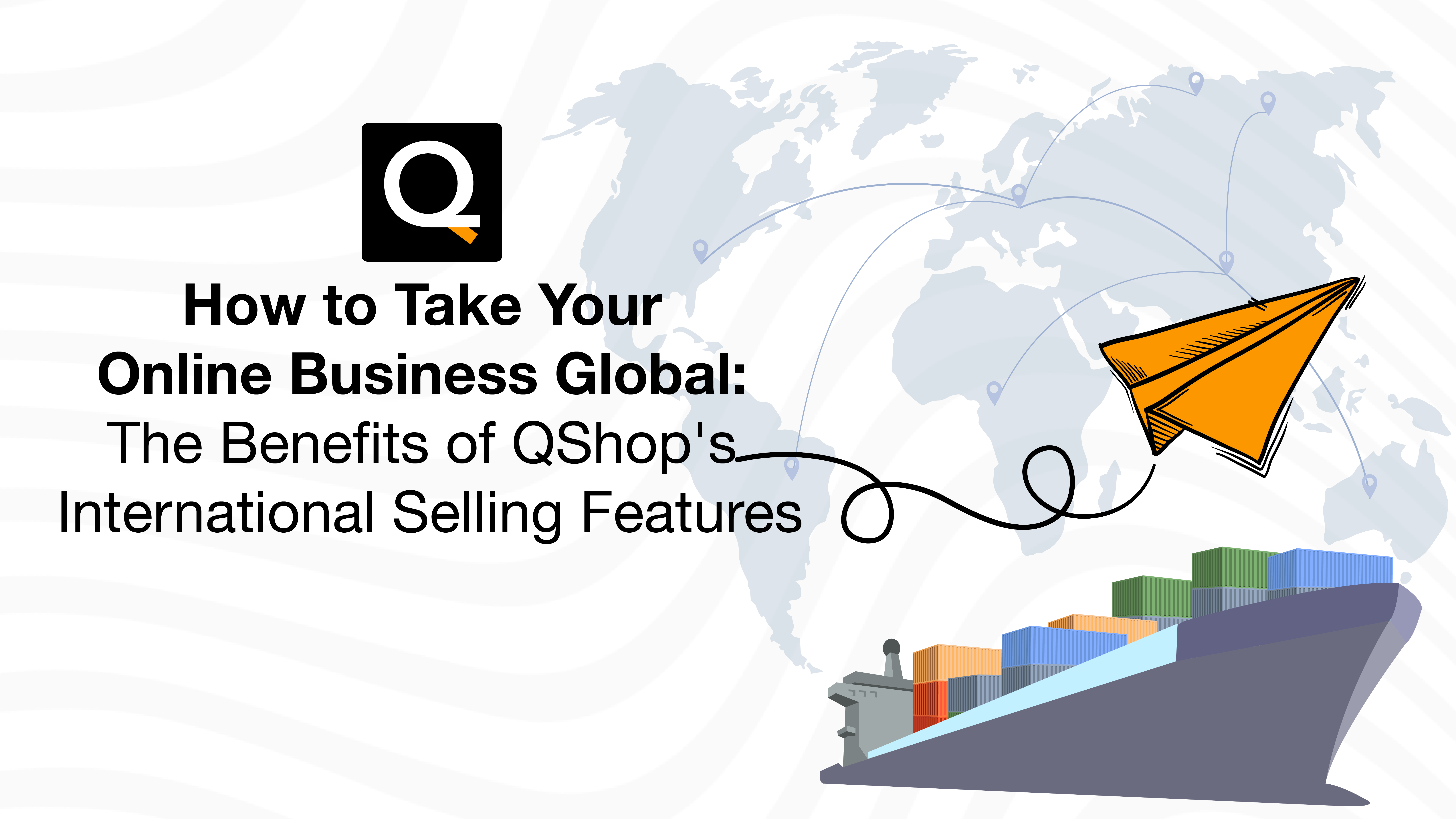 How To Take Your Online Business Global: The Benefits of QShop’s International Selling Features